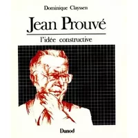 Jean Prouvé - L'idée constructive: L'idée constructive - Dominique Clayssen
