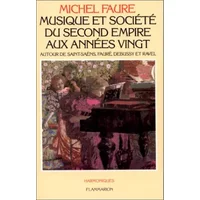 Musique et société du second Empire aux années vingt: Autour de Saint-Saëns, Fauré, Debussy et Ravel - Michel Faure