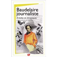 Baudelaire journaliste : Articles et chroniques - Charles Baudelaire, Alain Vaillant, Alain Vaillant