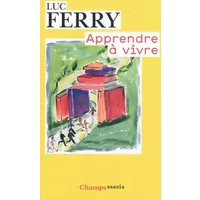 Apprendre à vivre : Traité de philosophie à l'usage des jeunes générations - Luc Ferry