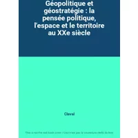 Géopolitique et géostratégie : la pensée politique, l'espace et le territoire au XXe siècle - Claval