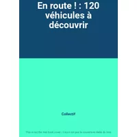 En route ! : 120 véhicules à découvrir - Collectif