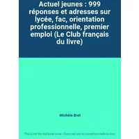 Actuel jeunes : 999 réponses et adresses sur lycée, fac, orientation professionnelle, premier emploi (Le Club français du livre) - Michèle Bret