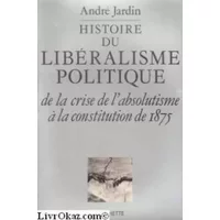 Histoire du libéralisme politique, de la crise de l'absolutisme a la constitution de 1875 - Jardin-a
