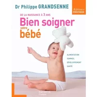 Bien soigner votre bébé : De la naissance à 3 ans - Philippe Grandsenne