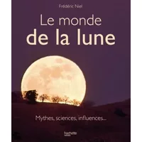 Le monde de la lune : Mythes, sciences, influences... - Frédéric Niel