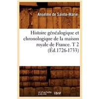 Histoire généalogique et chronologique de la maison royale de France. T 2 (Éd.1726-1733) - Anselme de Sainte-Marie