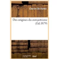 Des origines du zoroastrisme - Charles de Harlez
