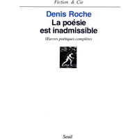 La Poésie est inadmissible. oeuvres poétiques complètes - Denis Roche