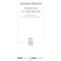 Purifier et Détruire. Usages politiques des massacres et génocides - Jacques Semelin