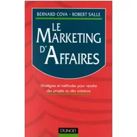 LE MARKETING D'AFFAIRES. Stratégies et méthodes pour vendre des projets ou des solutions - Bernard Cova