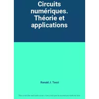 Circuits numériques. Théorie et applications - Ronald J. Tocci