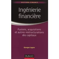 Ingénierie financière - Fusions, acquisitions et autres restructurations des capitaux - Georges Legros