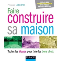Faire construire sa maison - Toutes les étapes pour faire les bons choix - Philippe Leblond