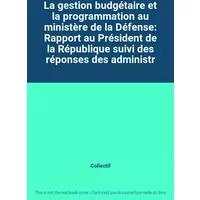 La gestion budgétaire et la programmation au ministère de la Défense: Rapport au Président de la République suivi des réponses des administr -