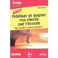 Fidéliser et gagner vos clients par l'écoute : Des outils à votre portée ! TPE-PME - Gilles Barouch