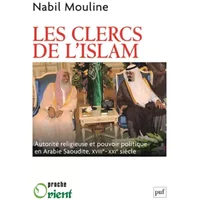 Les clercs de l'islam: Autorité religieuse et pouvoir politique en Arabie Saoudite, XVIIIe-XXIe siècle - Nabil Mouline