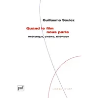 Quand le film nous parle: Rhétorique, cinéma, télévision - Guillaume Soulez
