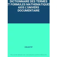 DICTIONNAIRE DES TERMES ET FORMULES MATHEMATIQUES AXIS L'UNIVERS DOCUMENTAIRE - COLLECTIF