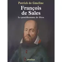 François de Sales, le gentilhomme de Dieu - Patrick de Gmeline