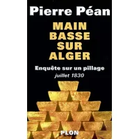 Main basse sur Alger : Enquête sur un pillage (juillet 1830) - Pierre Péan