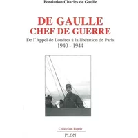De Gaulle chef de guerre : De l'appel de Londres à la libération de Paris, 1940-1944 - FONDATION DE GAULLE