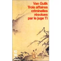 Trois affaires criminelles résolues par le juge Ti : Un ancien roman policier chinois - Robert Van Gulik