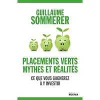 Placements verts, mythes et réalités: Ce que vous gagnerez à y investir - Guillaume Sommerer