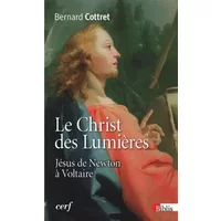 Le Christ des Lumières. Jésus de Newton à Voltaire - Bernard Cottret
