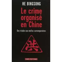 Le Crime organisé en Chine. Des triades aux mafias contemporaines - He Bingsong