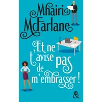 Et ne t'avise pas de m'embrasser: « L'équilibre parfait entre comédie romantique et émotions... A lire absolument ! » Grazia UK - Mhairi McFarlane