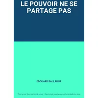 LE POUVOIR NE SE PARTAGE PAS - EDOUARD BALLADUR