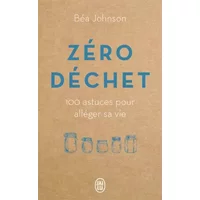 Zéro déchet: 100 astuces pour alléger sa vie - Béa Johnson