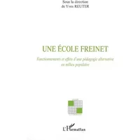 Une école Freinet: Fonctionnements et effets d'une pédagogie alternative en milieu populaire - Yves Reuter