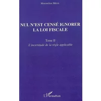 Nul n'est censé ignorer la loi fiscale : Tome 2, L'incertitude de la règle applicable - Maximilien Messi