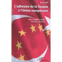 L'adhésion de la Turquie à l'Union européenne: Une conditionnalité hors du commun - . Antkiymet