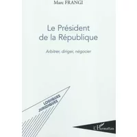 Le Président de la République: Arbitrer, diriger, négocier - Marc Frangi