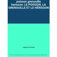 poisson grenouille herisson: LE POISSON, LA GRENOUILLE ET LE HÉRISSON - Lequeux Paulette