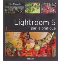 Lightroom 5 par la pratique - Gilles Theophile
