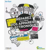 Réparez vous-même vos appareils électroniques: Smartphones, téléviseurs, consoles de jeux, ordinateurs, chaînes hi-fi... - Jean Boyer