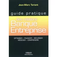 Guide pratique des relations Banque-Entreprise: Optimiser, financer, sécuriser, négocier, comprendre - Jean-Marc Tariant