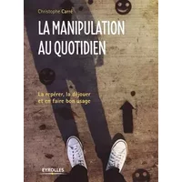 La manipulation au quotidien: La repérer, la déjouer et en faire bon usage - Christophe Carré