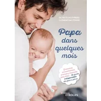 Papa dans quelques mois: Grossesse, accouchement, premiers moments avec bébé... Le guide indispensable des futurs pères