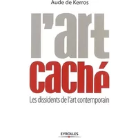 L'art caché : Les dissidents de l'art contemporain - Aude de Kerros