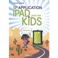 Créer une application iPad pour les kids: Dès 10 ans - Laurent Lafarge