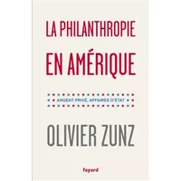 La philanthropie en Amérique: Argent privé, affaires d'Etat - Olivier Zunz
