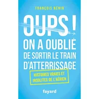 Oups ! On a oublié de sortir le train d'atterrissage: Histoires vraies et insolites de l'aérien - François Nénin