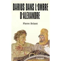 Darius dans l'ombre d'Alexandre - Pierre Briant