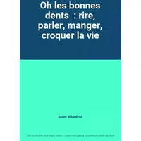 Oh les bonnes dents : rire, parler, manger, croquer la vie - Marc Winnicki