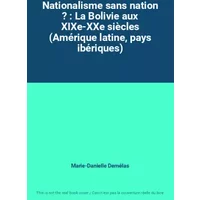 Nationalisme sans nation ? : La Bolivie aux XIXe-XXe siècles (Amérique latine, pays ibériques) - Marie-Danielle Demélas